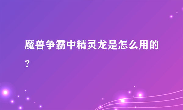 魔兽争霸中精灵龙是怎么用的？