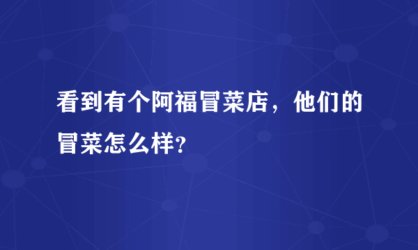 看到有个阿福冒菜店，他们的冒菜怎么样？