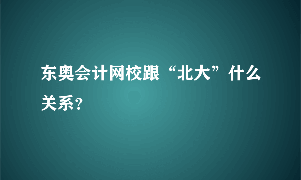 东奥会计网校跟“北大”什么关系？