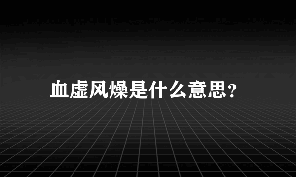 血虚风燥是什么意思？