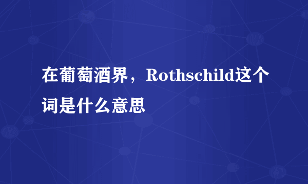 在葡萄酒界，Rothschild这个词是什么意思