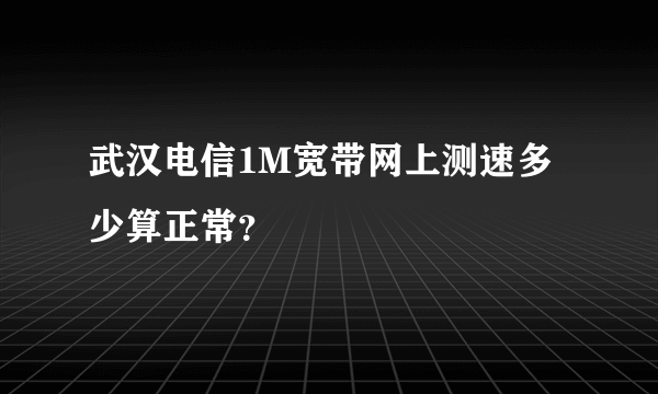 武汉电信1M宽带网上测速多少算正常？