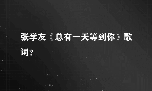 张学友《总有一天等到你》歌词？