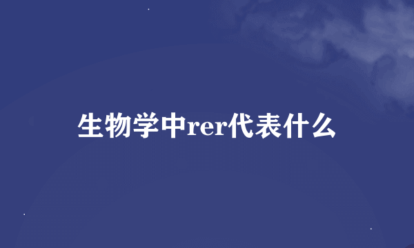 生物学中rer代表什么