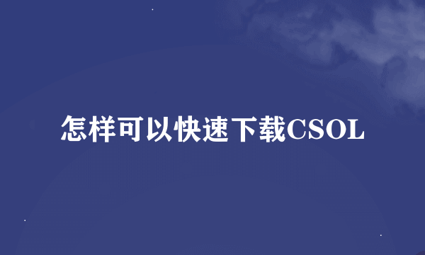 怎样可以快速下载CSOL