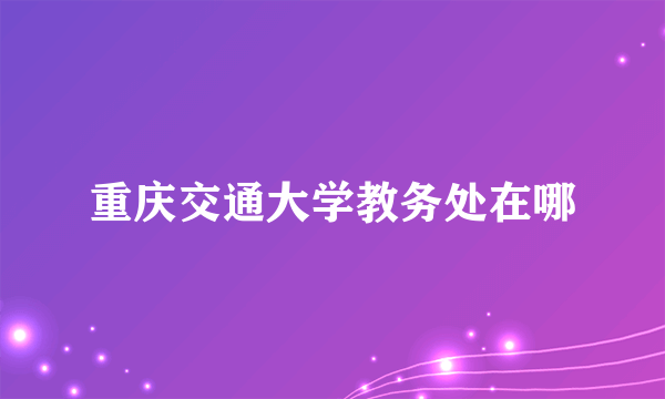 重庆交通大学教务处在哪