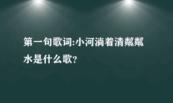 第一句歌词:小河淌着清粼粼水是什么歌？