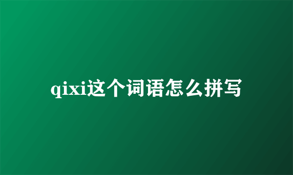 qixi这个词语怎么拼写