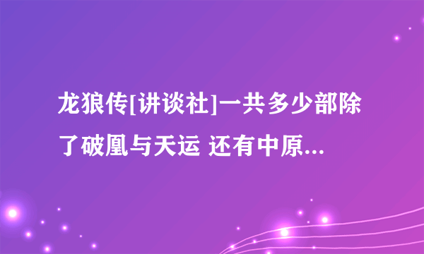 龙狼传[讲谈社]一共多少部除了破凰与天运 还有中原缭乱篇的九卷 剩下的还有多少卷 要最新的 更新到哪