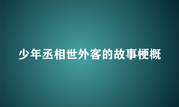 少年丞相世外客的故事梗概