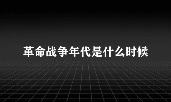 革命战争年代是什么时候