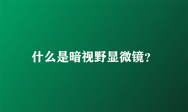 什么是暗视野显微镜？