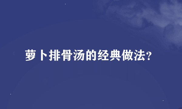 萝卜排骨汤的经典做法？