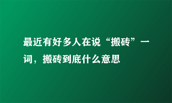 最近有好多人在说“搬砖”一词，搬砖到底什么意思