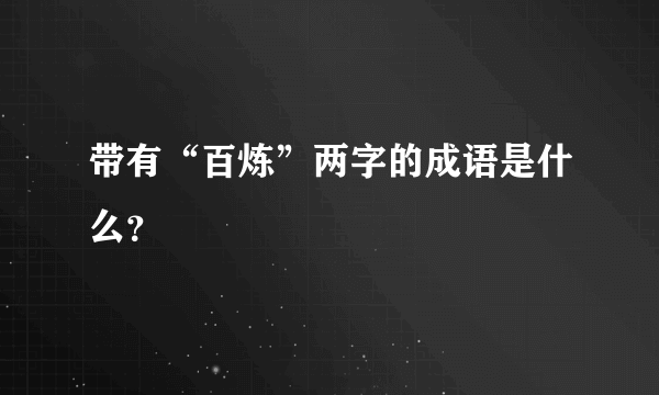 带有“百炼”两字的成语是什么？