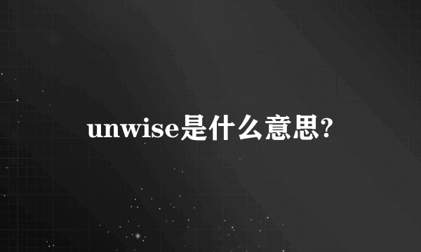 unwise是什么意思?