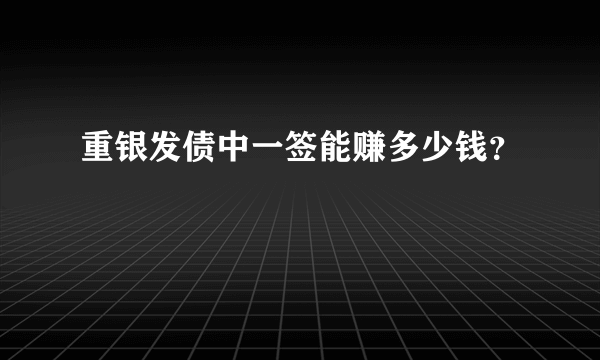 重银发债中一签能赚多少钱？