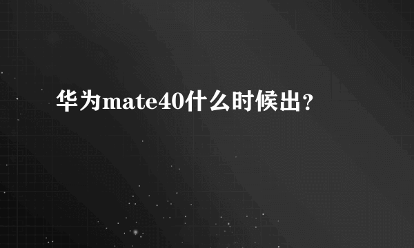 华为mate40什么时候出？