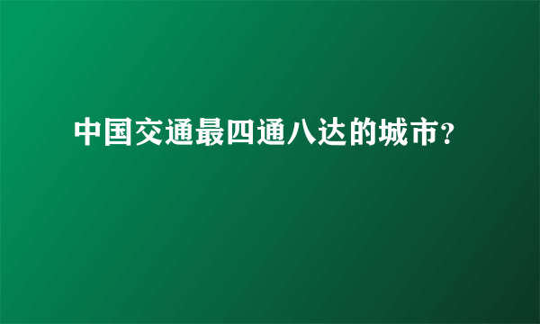 中国交通最四通八达的城市？