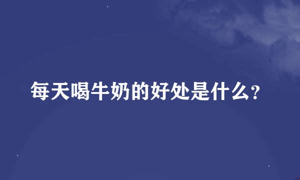 每天喝牛奶的好处是什么？