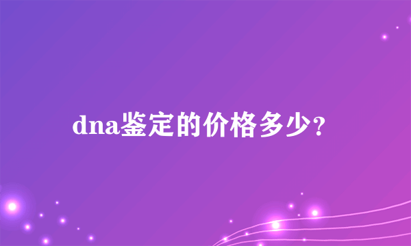 dna鉴定的价格多少？