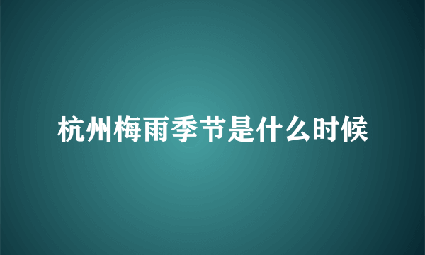 杭州梅雨季节是什么时候