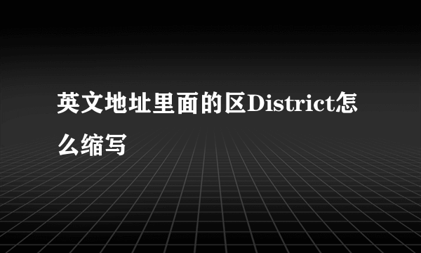 英文地址里面的区District怎么缩写