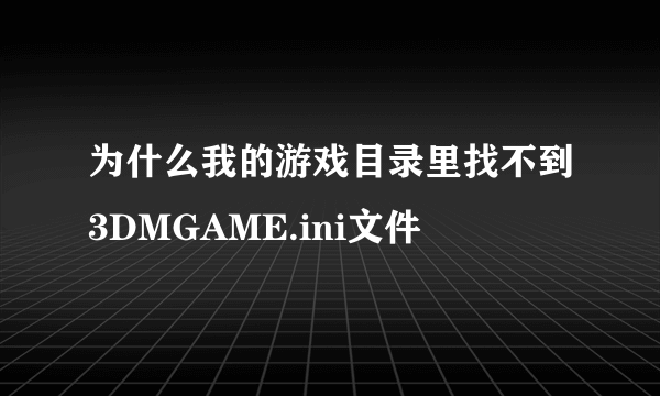 为什么我的游戏目录里找不到3DMGAME.ini文件