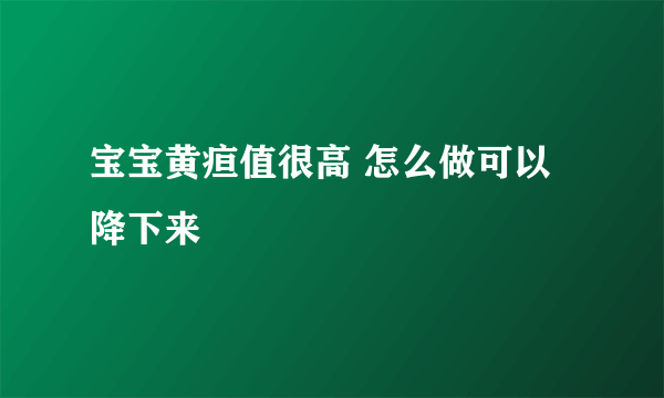 宝宝黄疸值很高 怎么做可以降下来