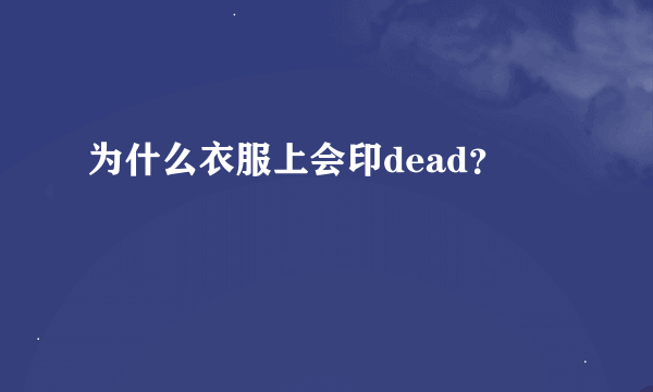 为什么衣服上会印dead？