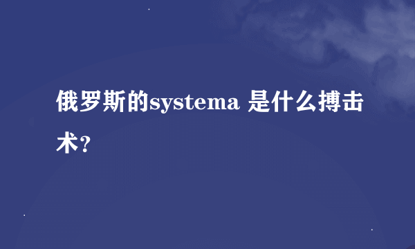 俄罗斯的systema 是什么搏击术？