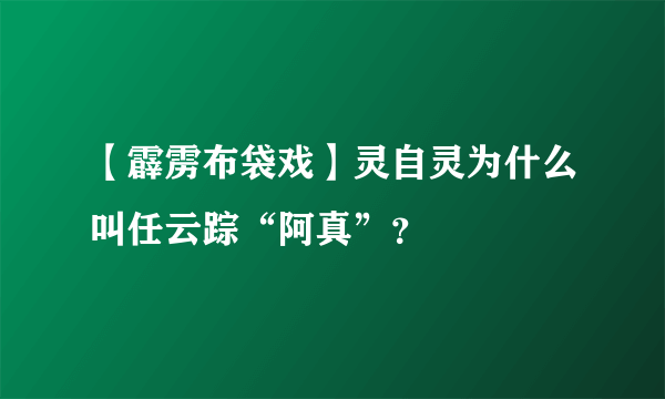 【霹雳布袋戏】灵自灵为什么叫任云踪“阿真”？