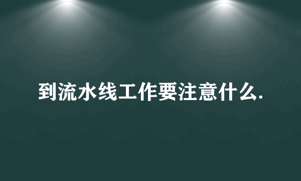 到流水线工作要注意什么.