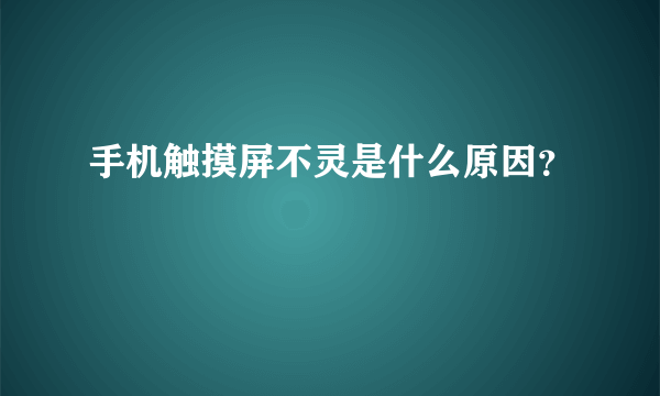 手机触摸屏不灵是什么原因？