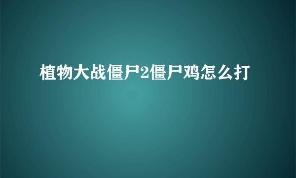 植物大战僵尸2僵尸鸡怎么打