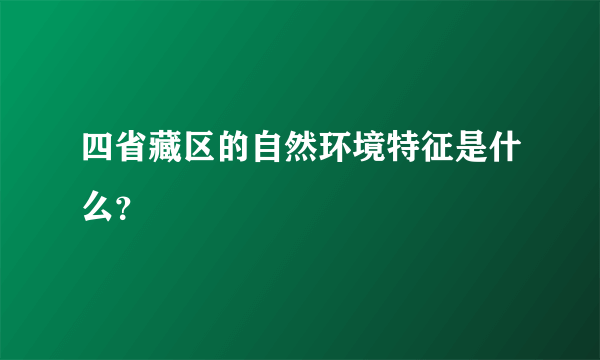 四省藏区的自然环境特征是什么？