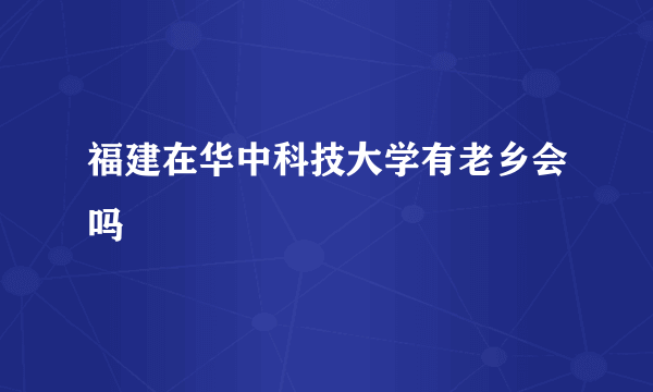 福建在华中科技大学有老乡会吗