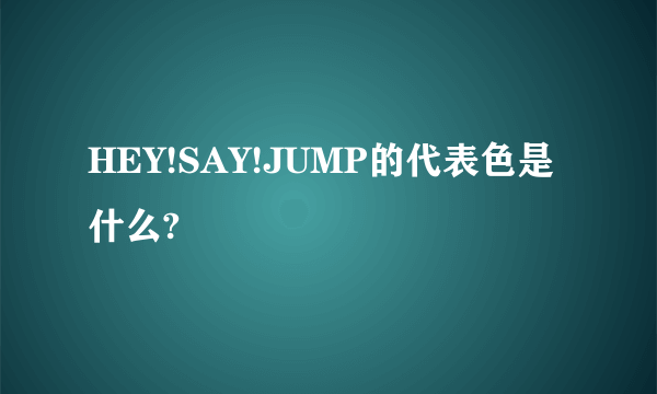 HEY!SAY!JUMP的代表色是什么?