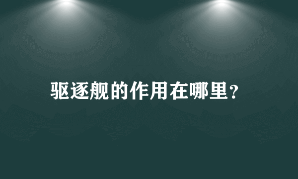 驱逐舰的作用在哪里？