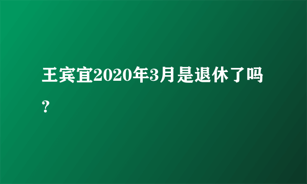 王宾宜2020年3月是退休了吗？