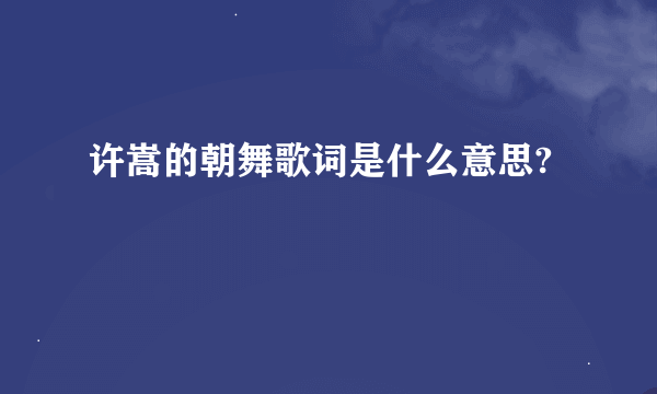 许嵩的朝舞歌词是什么意思?