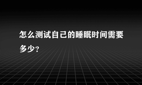 怎么测试自己的睡眠时间需要多少？