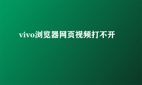 vivo浏览器网页视频打不开