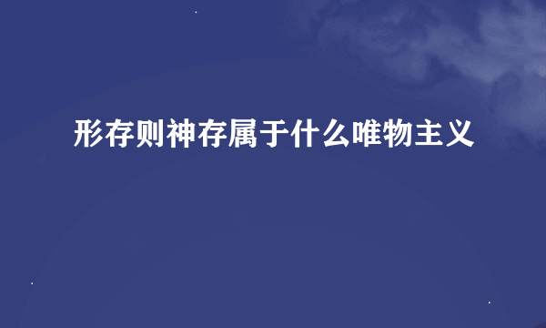 形存则神存属于什么唯物主义