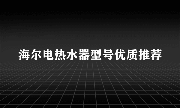 海尔电热水器型号优质推荐