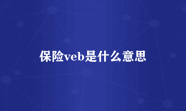 保险veb是什么意思