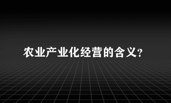 农业产业化经营的含义？