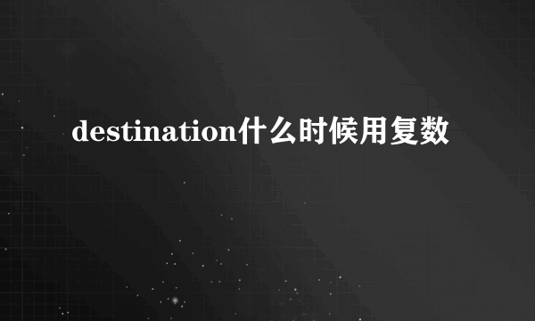 destination什么时候用复数