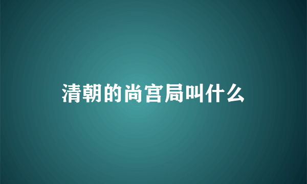 清朝的尚宫局叫什么