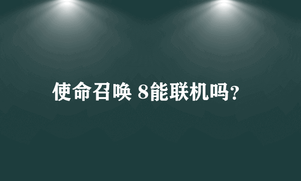 使命召唤 8能联机吗？